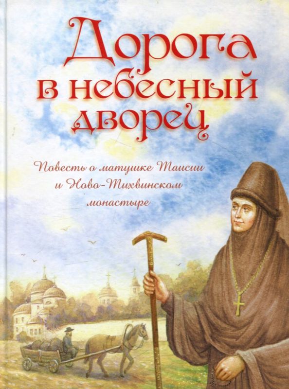 Дорога в небесный дворец. Повесть о матушке Таисии и Ново-Тихвинском монастыре