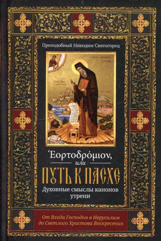 Эортодромион, или путь к Пасхе. Духовные смыслы канонов утрени. Преподобный Никодим Святогорец