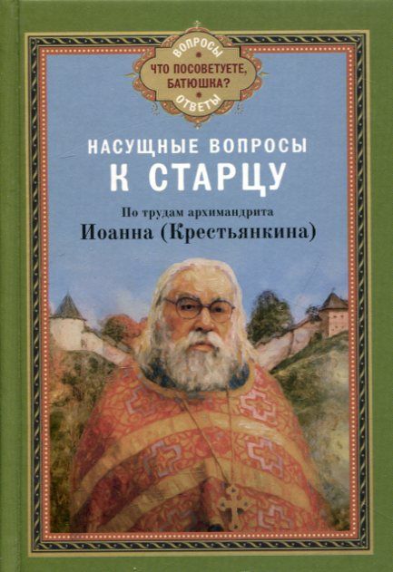 Насущные вопросы к старцу. По трудам Иоанна (Крестьянкина)