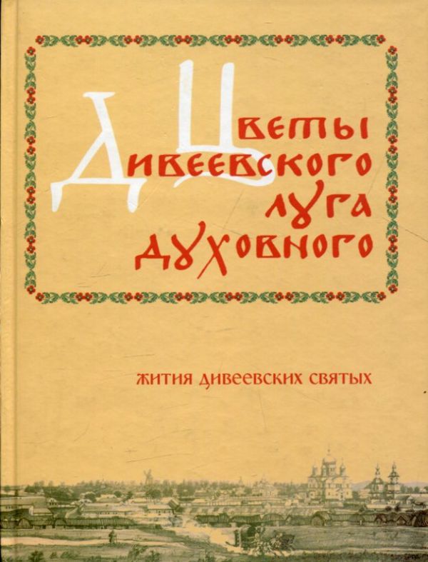 Цветы Дивеевского луга духовного. Жития Дивеевских святых