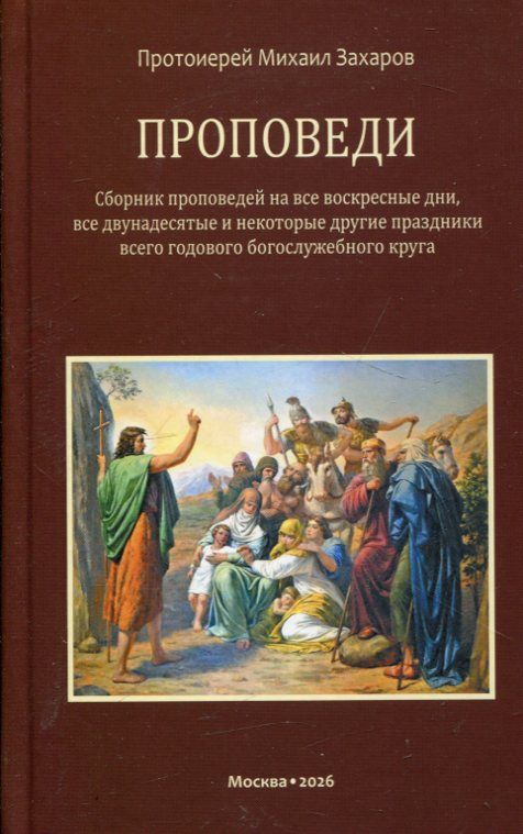 Проповеди. Сборник проповедей на все воскресные дни, двунадесятые и некоторые другие праздники всего годового богослужебного круга. Протоиерей Михаил Захаров