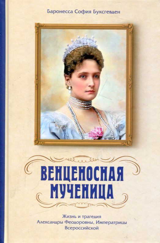 Венценосная мученица. Жизнь и трагедия Александры Феодоровны, Императрицы Всероссийской. Баронесса Буксгевден София