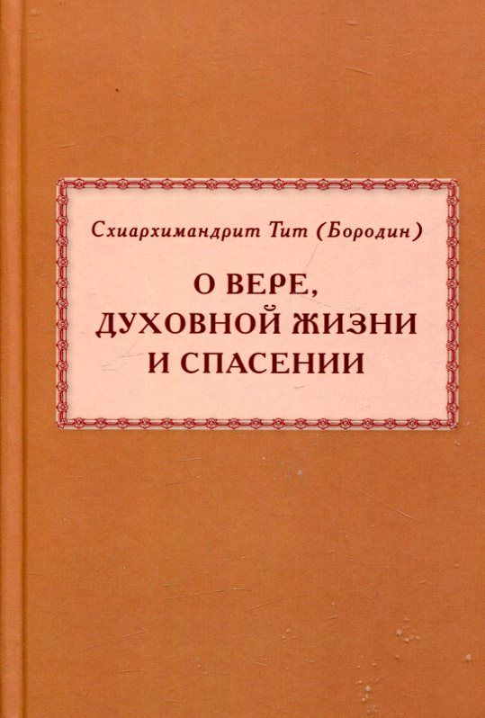 О вере, духовной жизни и спасении. Схиархимандрит Тит (Бородин)