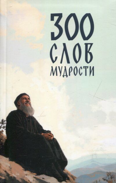 300 слов мудрости. Изречения подвижников Православной Церкви