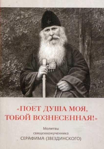 Поет душа моя, Тобою Вознесенная. Молитвы священномученика Серафима (Звездинского)