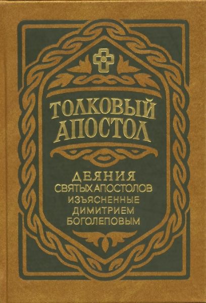 Толковый Апостол. Деяния Святых Апостолов, изъясненные Димитрием Боголеповым.  Профессор Московской Духовной Академии Боголепов Д.