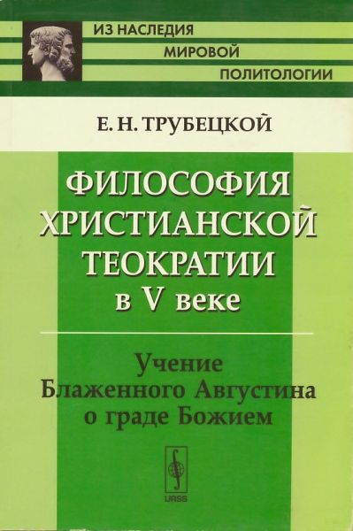 Философия христианской теократии в V веке. Учение блаженного Августина о Граде Божием.  Трубецкой Е.Н. (репринтное издание)