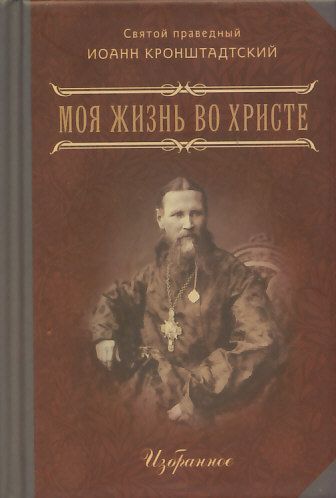 Моя жизнь во Христе. Избранное. Святой праведный Иоанн Кронштадтский