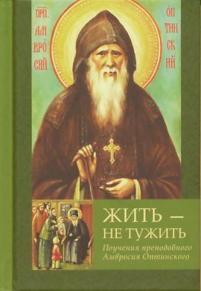 Жить - не тужить. Поучения преподобного Амвросия Оптинского