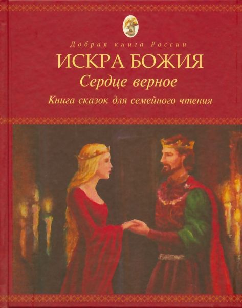 Искра Божия. Сердце верное. Книга сказок для семейного чтения
