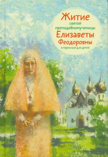 Житие св. преподобномученицы Елизаветы Феодоровны в пересказе для детей