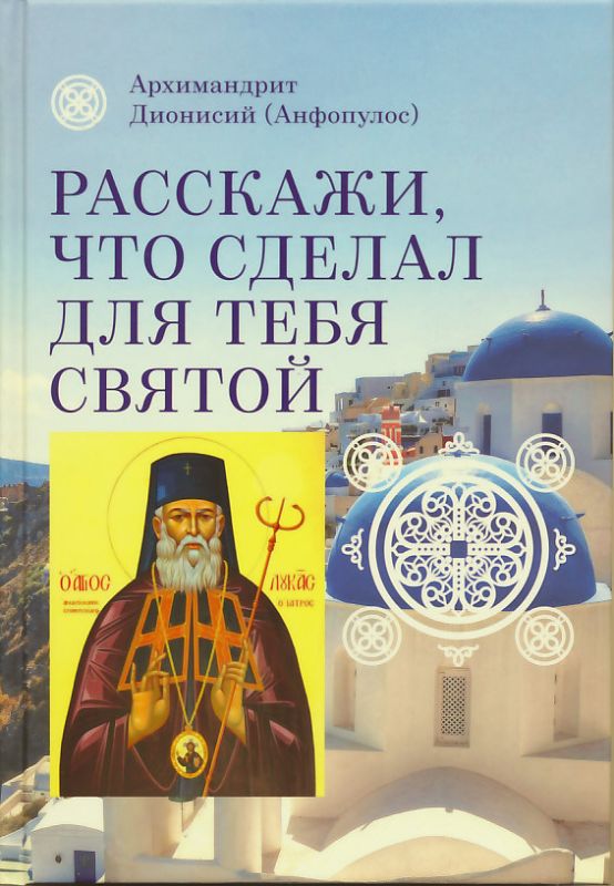 Расскажи, что сделал для тебя святой. Житие и чудеса св.Луки, архиепископа Симферопольского, целителя. Архимандрит Дионисий (Анфопулос)