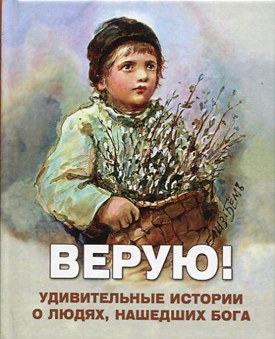 Верую! Удивительные истории о людях, нашедших Бога