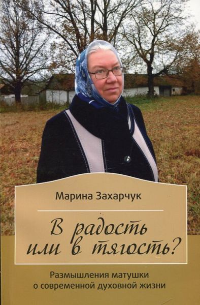 В радость или в тягость? Размышления матушки о современной духовной жизни. Захарчук М