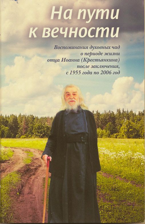 На пути к вечности. Воспоминания духовных чад о периоде жизни отца Иоанна (Крестьянкина) после заключения, с 1955 года по 2006 год