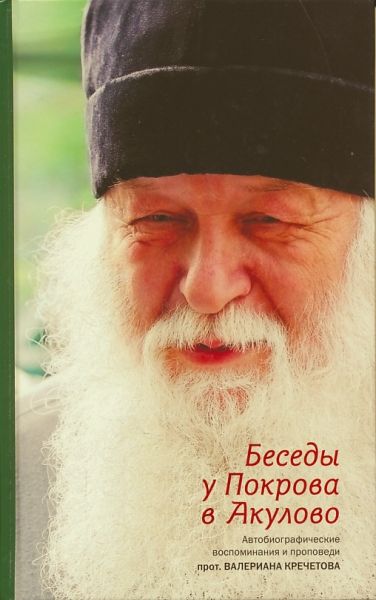 Беседы у Покрова в Акулово. Автобиографические воспоминания и проповеди. Протоиерей Валериан Кречетов