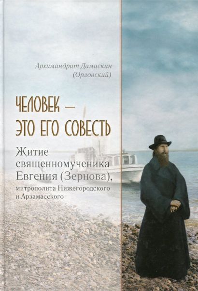Человек - это его совесть. Жизнеописание священномученика Евгения (Зернова), митрополита Нижегородского и Арзамасского