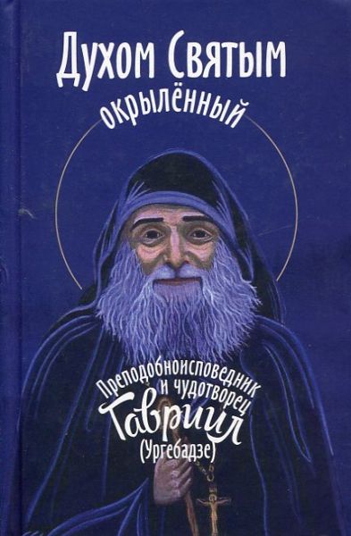 Духом святым окрылённый. Преподобноисповедник и чудотворец Гавриил (Ургебадзе)