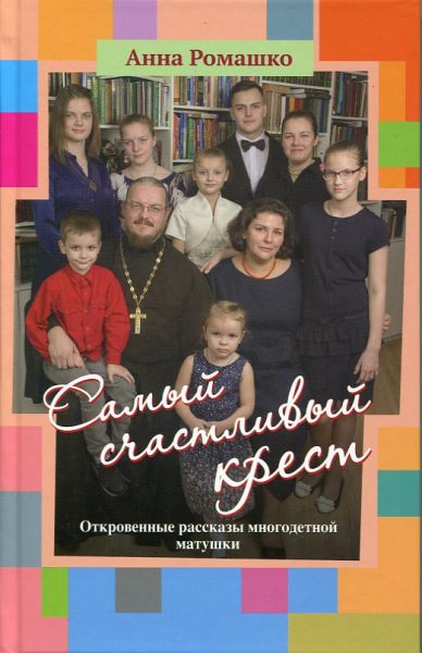 Самый счастливый крест. Откровенные рассказы многодетной матушки