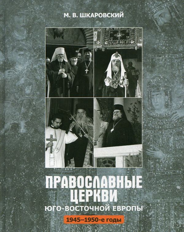 Православные Церкви Юго-Восточной Европы 1945-1950-е годы. Шкаровский М.В.