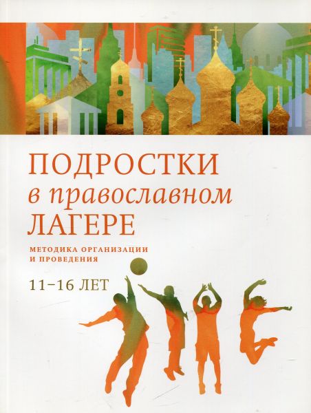Подростки в православном лагере. Методика организации и проведения 11-16 лет