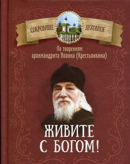 Живите с Богом. По творениям архимандрита Иоанна (Крестьянкина). Чунтонов Д.