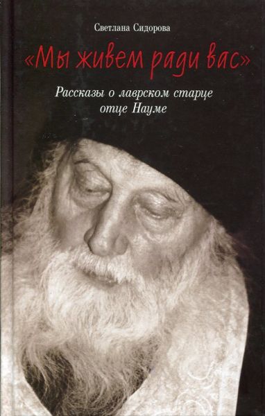 Мы живем ради вас. Рассказы о лаврском старце отце Науме