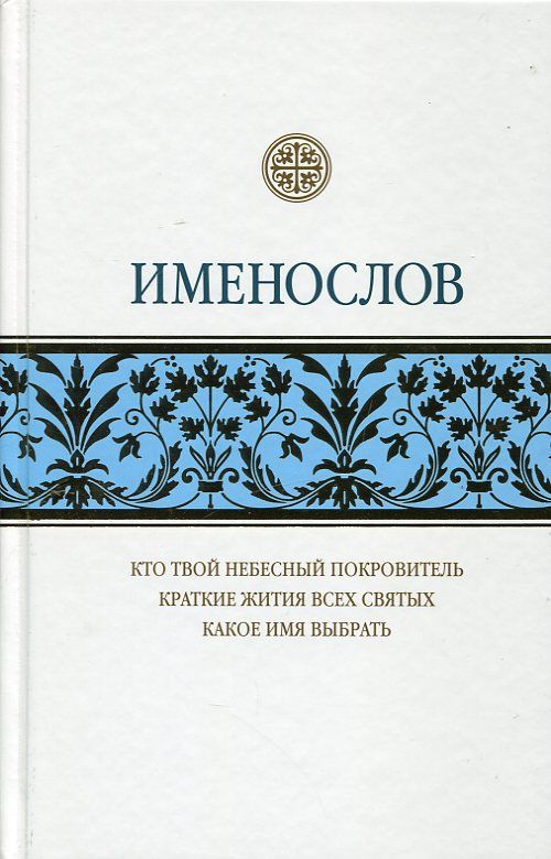 Именослов.  Кто твой небесный покровитель. Краткие жития всех святых Какое имя выбрать