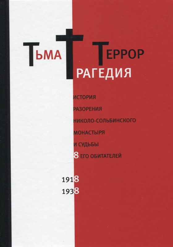 Тьма. Трагедия. Террор. История разорения Николо-Сольбинского монастыря и судьбы 8 его обитателей 1918 -1938г.г.