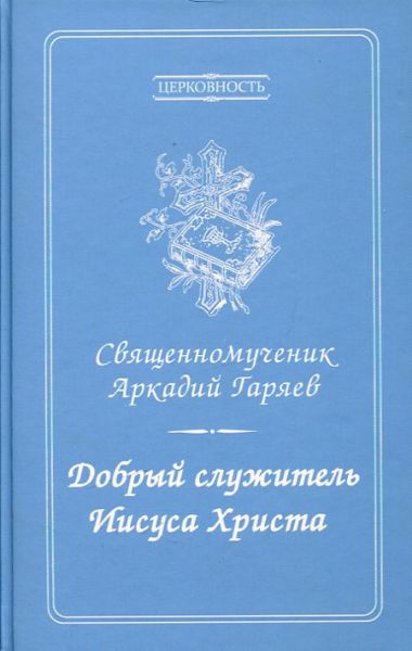 Добрый служитель Иисуса Христа. Священномученик Аркадий Гаряев