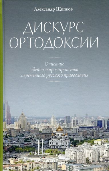 Дискурс ортодоксии. Описание идейного пространства современного русского православия.  Щипков А.В.