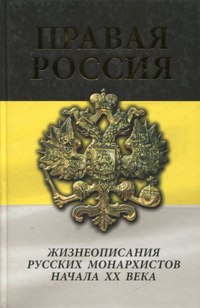 Правая Россия. Жизнеописания Русских монархистов начала ХХ века