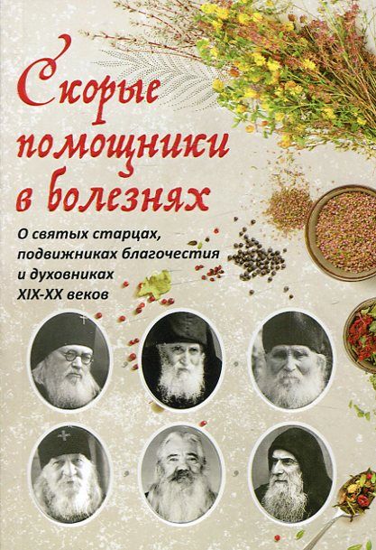 Скорые помощники в болезнях. О святых старйцах, подвижниках благочестия и духовниках XIX-XX веков