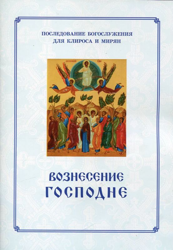 Вознесение Господне.  Последование Богослужения для клироса и мирян