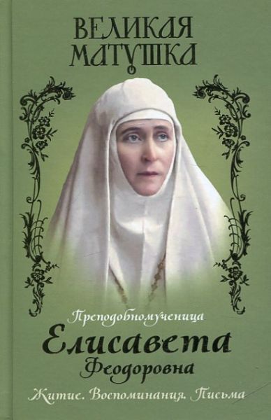 Великая матушка. Преподобная Елисавета Феодоровна. Житие. Воспоминания. Письма
