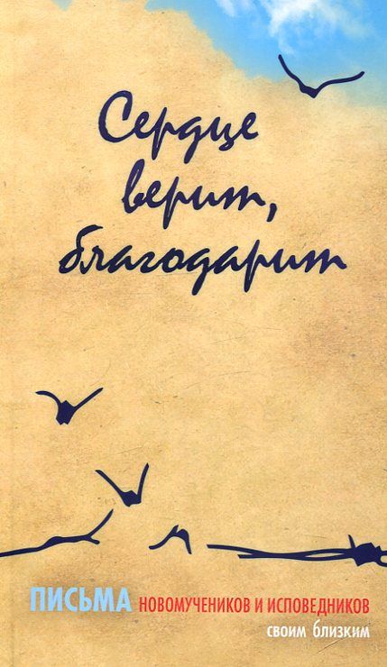 Сердце верит, благодарит. Письма новомучеников и исповедников своим близким 