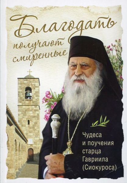 Благодать получают смиренные. Чудеса и поучения старца Гавриила (Сиокуроса)