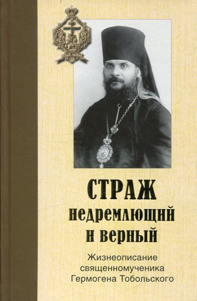 Страж недремлющий и верный. Жизнеописание священномученика Гермогена Тобольского