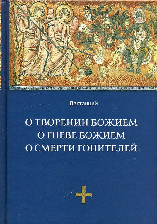 О творении Божием. О гневе Божием. О смерти гонителей.  Лактанций