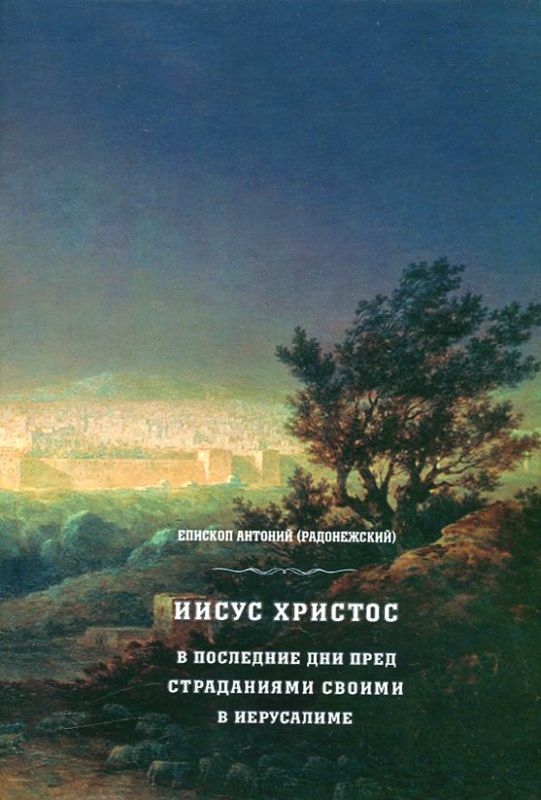 Иисус Христос в последние дни перед страданиями Своими в Иерусалиме. Епископ Антоний (Радонежский)