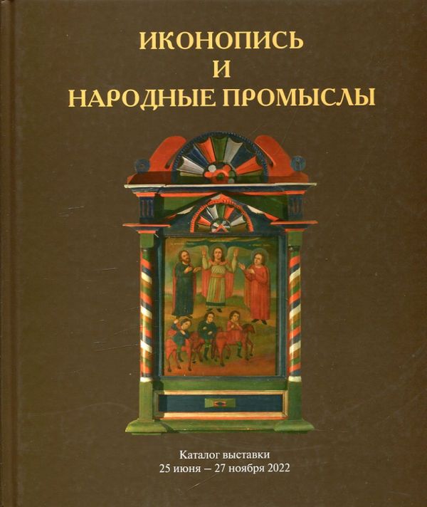 Иконопись и народные промыслы. Каталог выставки 25 июня - 27 ноября 2022