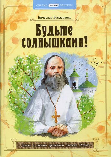 Будьте солнышками! Детям о святом праведном Алексии Мечёве. Бондаренко В. 