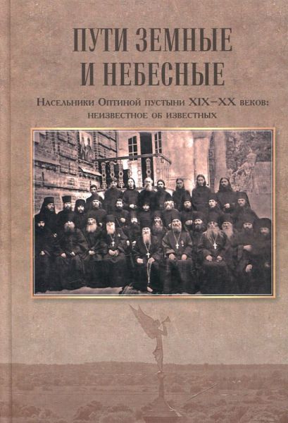 Пути небесные и земные. Насельники Оптиной пустыни XIX-XX веков: неизвестное об известном
