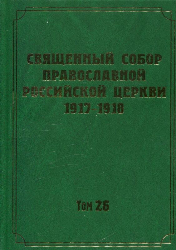 Документы Священного Собора ПРЦ 1917-1918 гг. Том 26: Материалы повременной печати о подготовке и деятельности Собора: дневники, хроники, публицистика