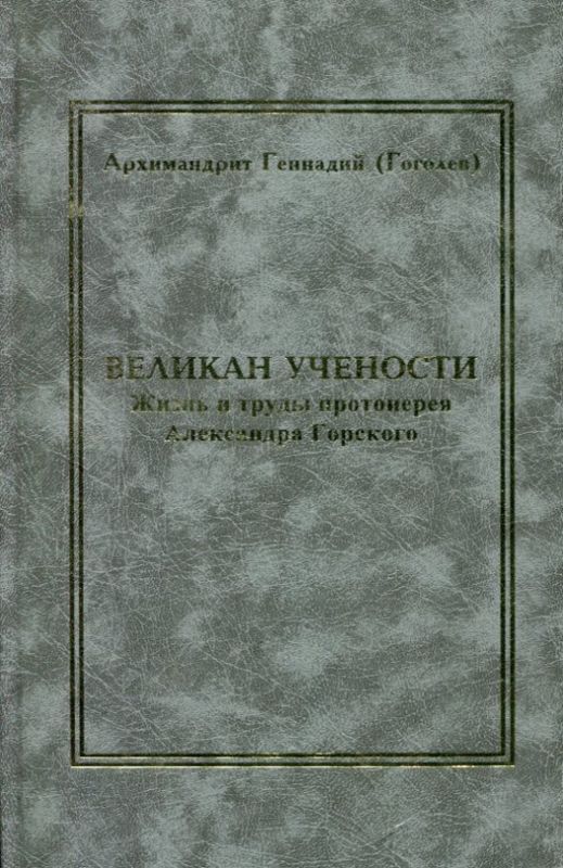 Великан учености. Жизнь и труды протоиерея Александра Васильевича Горского (1812-1875)