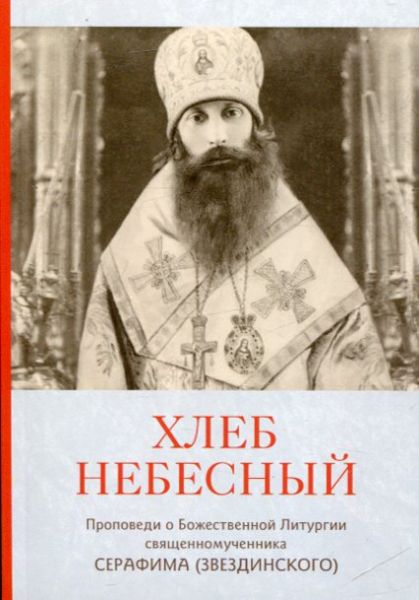 Хлеб Небесный. Проповеди о Божественной Литургии священномученика Серафима (Звездинского)