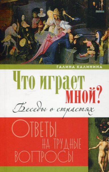 Что играет мной. Беседы о страстях. Ответы на трудные вопросы