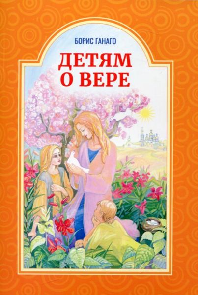 Детям о вере. Ганаго Б.