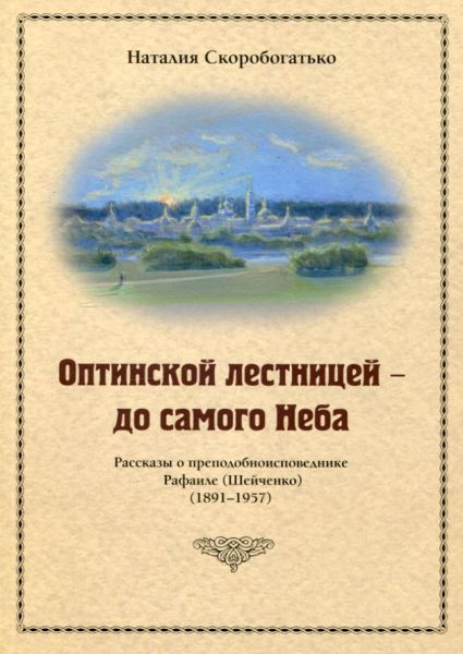 Оптинской лестницей - до самого Неба. Рассказы о преподобноисповеднике Рафаиле (Шейченко) (1891--1957)