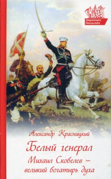 Белый генерал. Михаил Скобелев - великий богатырь духа